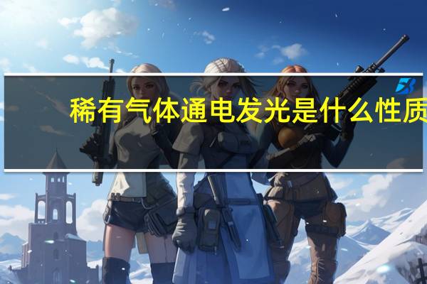 稀有气体通电发光是什么性质