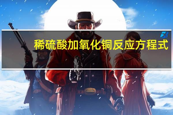 稀硫酸加氧化铜反应方程式（稀硫酸与氧化铜反应的化学方程式）