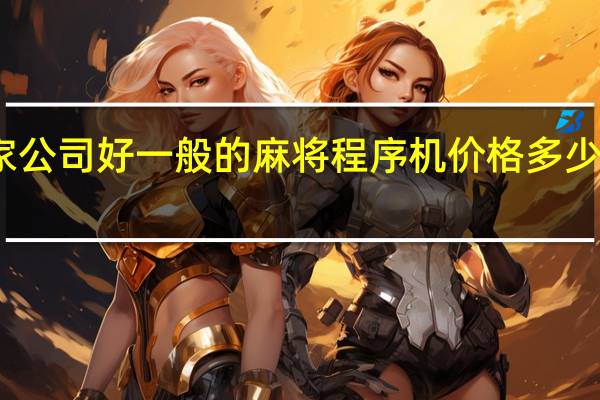 程序麻将机哪家公司好一般的麻将程序机价格多少钱 麻将机大概多少钱