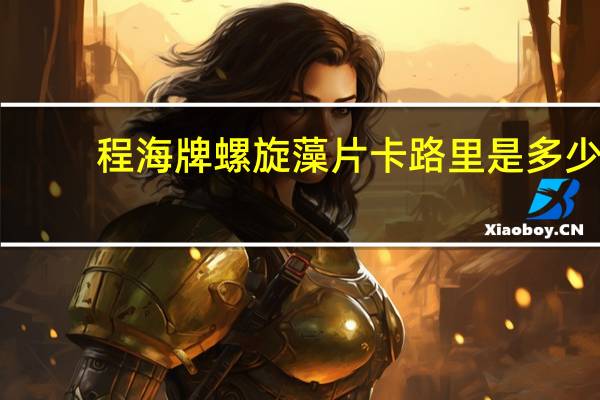 程海牌 螺旋藻片卡路里是多少