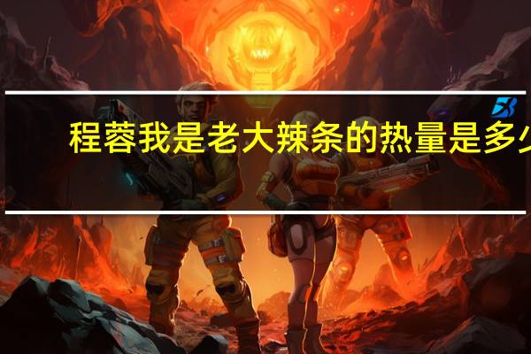 程蓉 我是老大辣条的热量是多少