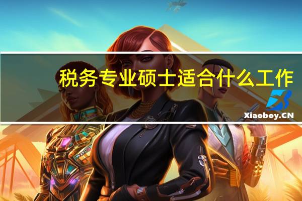 税务专业硕士适合什么工作