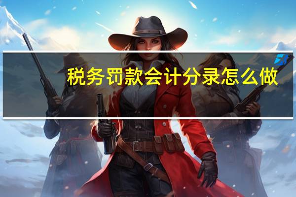 税务罚款会计分录怎么做（税务罚款会计分录）