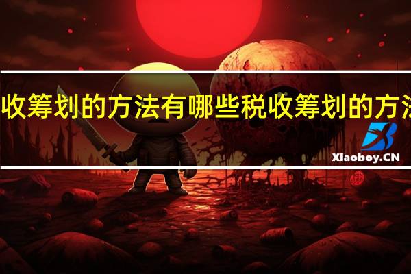 税收筹划的方法有哪些 税收筹划的方法是什么