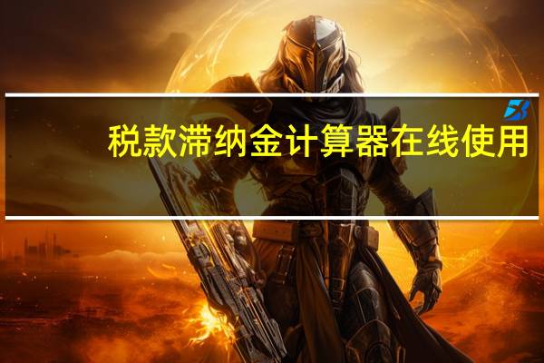 税款滞纳金计算器在线使用(税款滞纳金计算器)