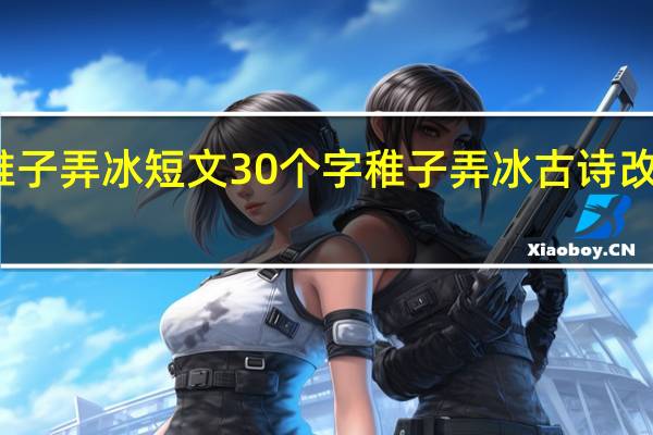 稚子弄冰短文30个字 稚子弄冰古诗改写短文