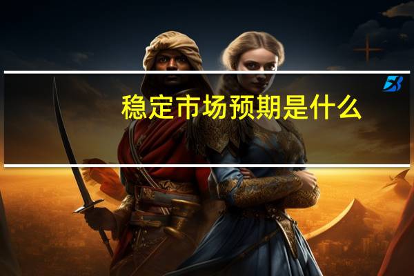 稳定市场预期是什么（稳定市场预期是什么意思）