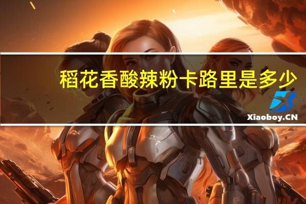稻花香 酸辣粉卡路里是多少