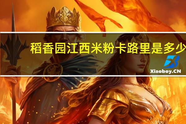 稻香园 江西米粉卡路里是多少