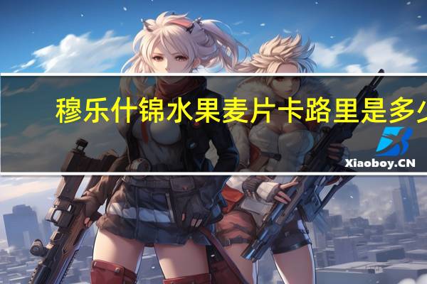 穆乐 什锦水果麦片卡路里是多少