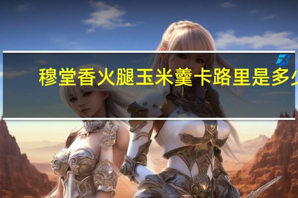 穆堂香 火腿玉米羹卡路里是多少