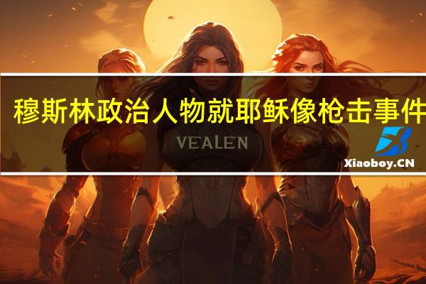 穆斯林政治人物就耶稣像枪击事件致歉