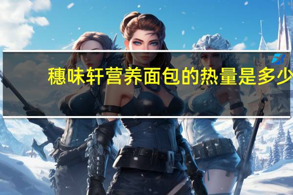 穗味轩 营养面包的热量是多少