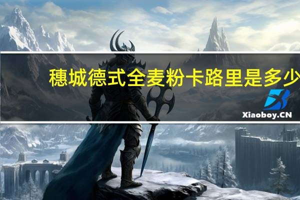 穗城 德式全麦粉卡路里是多少