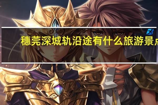 穗莞深城轨沿途有什么旅游景点