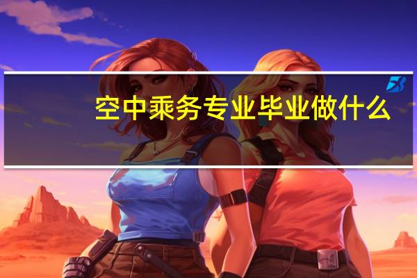 空中乘务专业毕业做什么