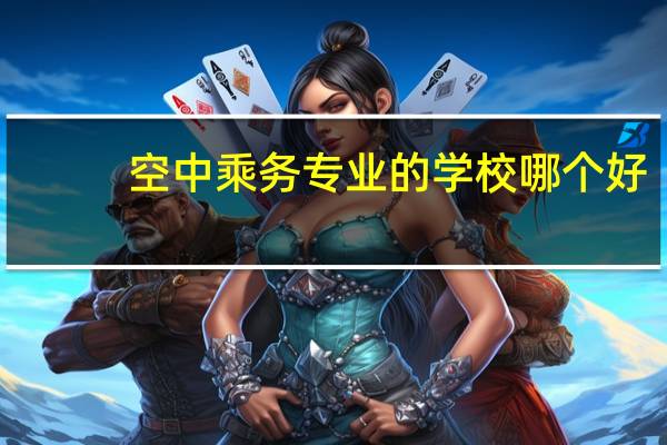 空中乘务专业的学校哪个好