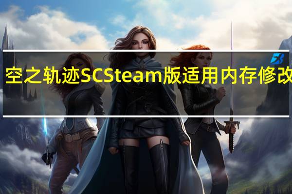 空之轨迹SCSteam版适用内存修改器 V1.0.3 中文免费版(空之轨迹SCSteam版适用内存修改器 V1.0.3 中文免费版功能简介)