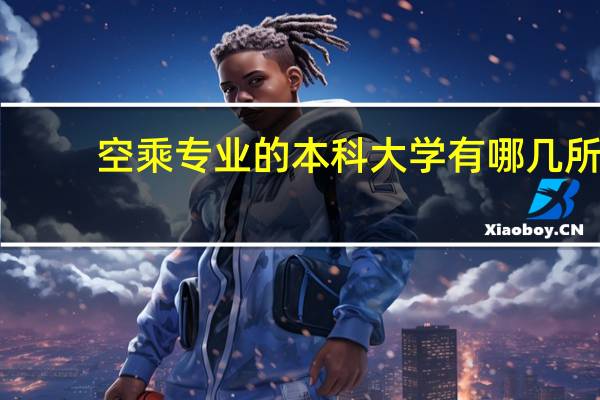 空乘专业的本科大学有哪几所
