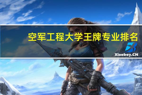 空军工程大学王牌专业排名
