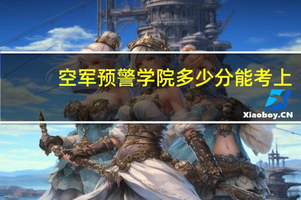 空军预警学院多少分能考上