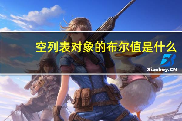 空列表对象的布尔值是什么（布尔值是什么）