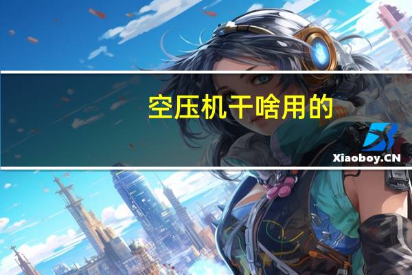 空压机干啥用的(空压机做什么用的)