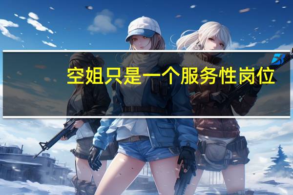 空姐只是一个服务性岗位，为什么感觉那么受人的追捧