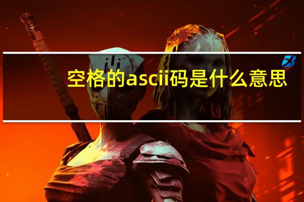 空格的ascii码是什么意思（空格的ascii码）