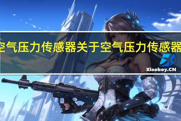 空气压力传感器 关于空气压力传感器的介绍