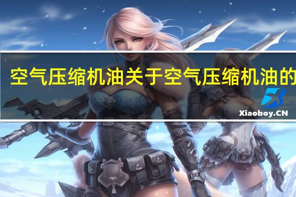空气压缩机油 关于空气压缩机油的介绍