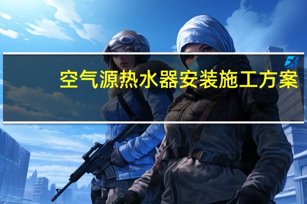 空气源热水器安装施工方案(空气源热水器安装)