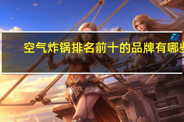 空气炸锅排名前十的品牌有哪些