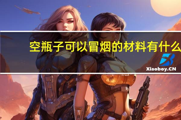 空瓶子可以冒烟的材料有什么