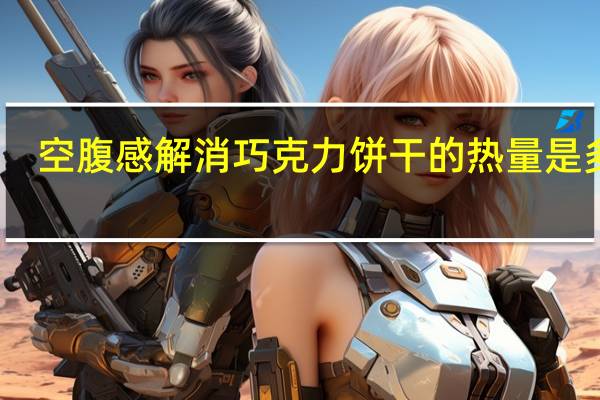 空腹感解消 巧克力饼干的热量是多少