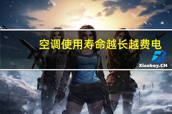 空调使用寿命越长越费电（空调使用寿命）