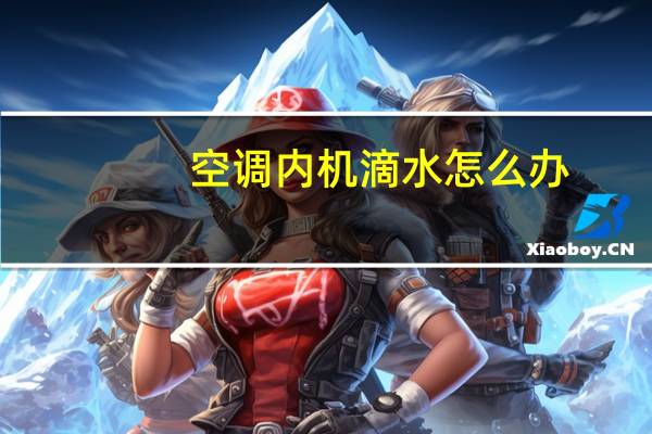 空调内机滴水怎么办(空调内机滴水怎么办)