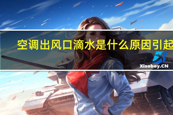 空调出风口滴水是什么原因引起的（空调出风口滴水是什么原因）