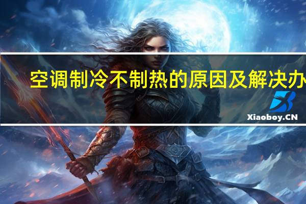 空调制冷不制热的原因及解决办法（空调不制热的原因及解决办法）