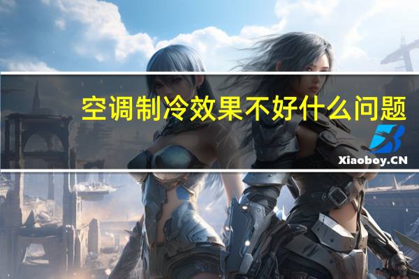 空调制冷效果不好什么问题（空调制冷效果不好什么原因）
