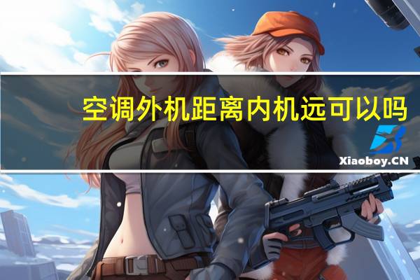 空调外机距离内机远可以吗