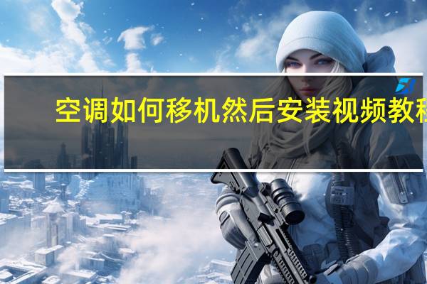 空调如何移机然后安装视频教程（空调如何移机）