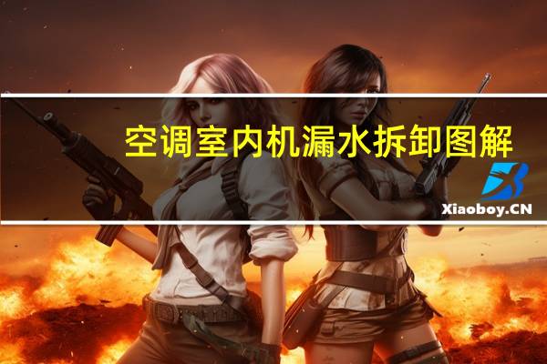 空调室内机漏水拆卸图解(空调室内机漏水)