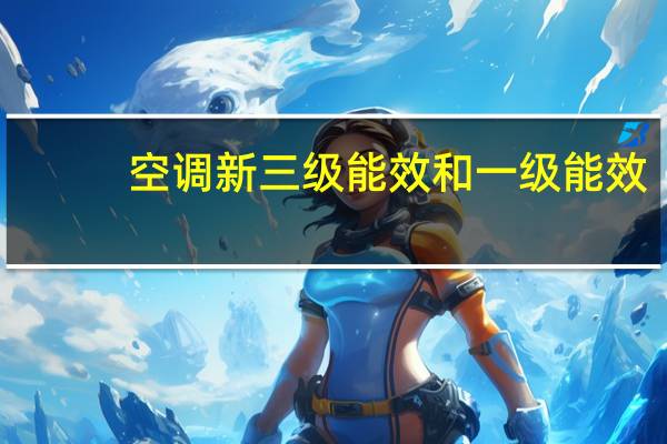 空调新三级能效和一级能效（空调新标准一级能效三级能效节能差多少）