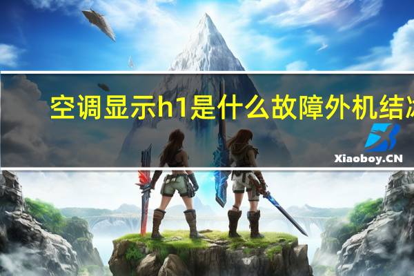 空调显示h1是什么故障外机结冰（空调显示h1是什么意思）