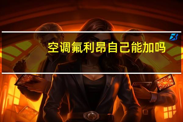 空调氟利昂自己能加吗（空调氟利昂）