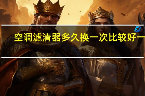 空调滤清器多久换一次比较好一点（空调滤清器多久换一次）
