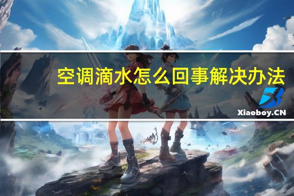 空调滴水怎么回事 解决办法(空调滴水怎么回事)