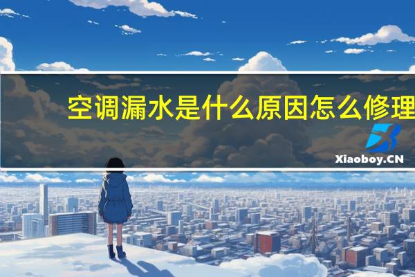 空调漏水是什么原因怎么修理（空调漏水是什么原因）