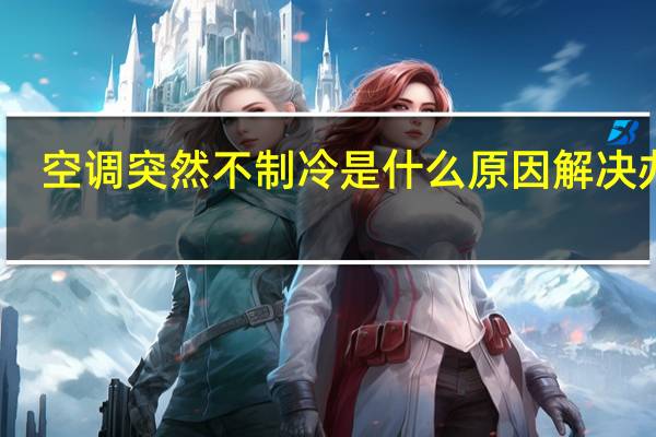 空调突然不制冷是什么原因 解决办法(空调突然不制冷是什么原因)